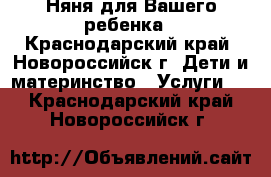 Няня для Вашего ребенка - Краснодарский край, Новороссийск г. Дети и материнство » Услуги   . Краснодарский край,Новороссийск г.